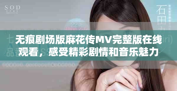 無痕劇場版麻花傳MV完整版在線觀看，感受精彩劇情和音樂魅力