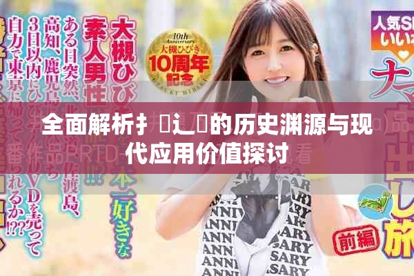 全面解析扌喿辶畐的歷史淵源與現(xiàn)代應(yīng)用價(jià)值探討