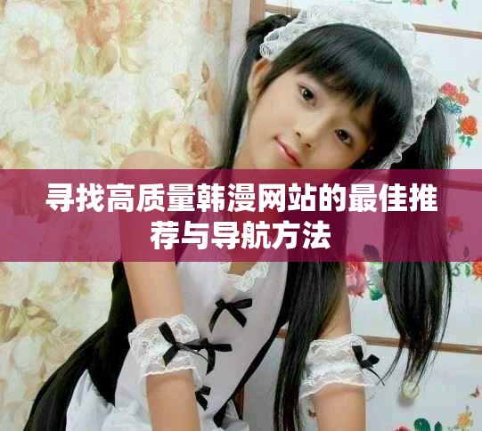 尋找高質(zhì)量韓漫網(wǎng)站的最佳推薦與導(dǎo)航方法