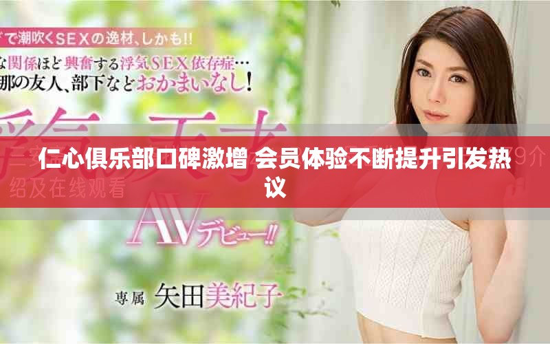 仁心俱樂部口碑激增 會員體驗不斷提升引發(fā)熱議