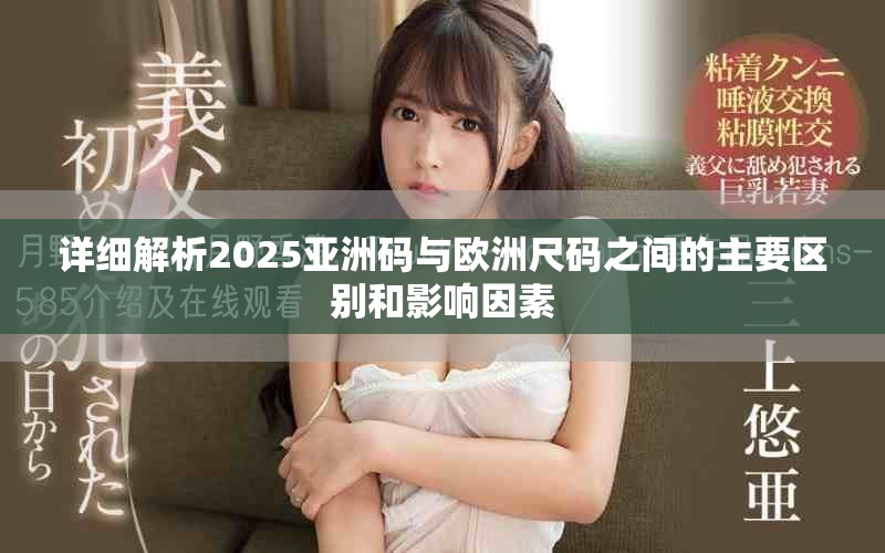 詳細(xì)解析2025亞洲碼與歐洲尺碼之間的主要區(qū)別和影響因素