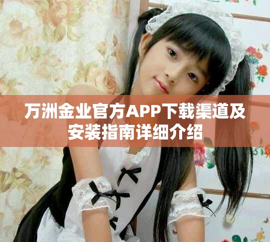 萬洲金業(yè)官方APP下載渠道及安裝指南詳細介紹