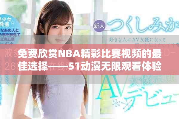免費欣賞NBA精彩比賽視頻的最佳選擇——51動漫無限觀看體驗