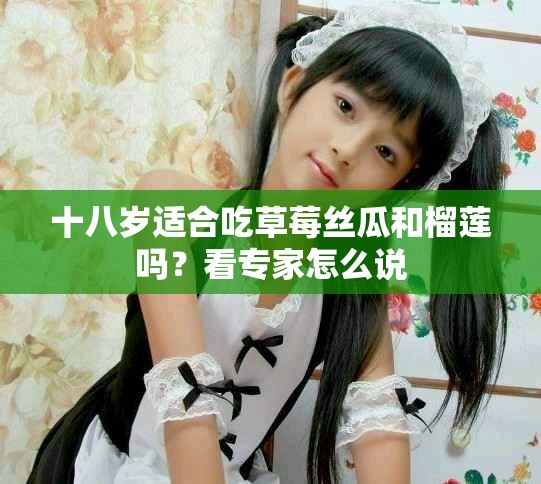 十八歲適合吃草莓絲瓜和榴蓮嗎？看專家怎么說(shuō)