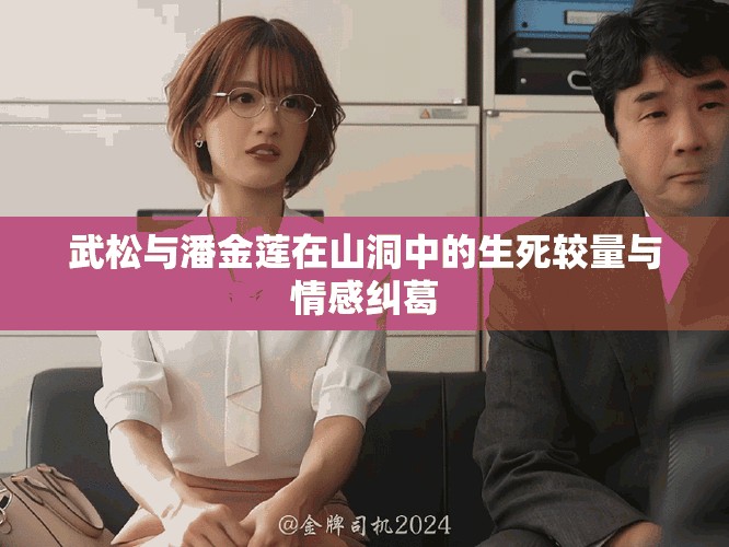武松與潘金蓮在山洞中的生死較量與情感糾葛