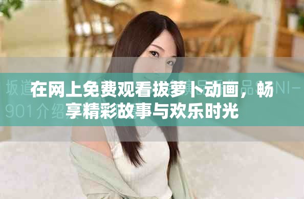 在網(wǎng)上免費(fèi)觀(guān)看拔蘿卜動(dòng)畫(huà)，暢享精彩故事與歡樂(lè)時(shí)光