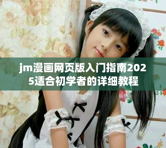 jm漫畫網(wǎng)頁版入門指南2025適合初學者的詳細教程