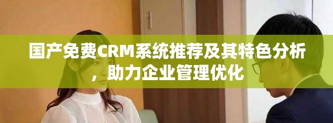 國(guó)產(chǎn)免費(fèi)CRM系統(tǒng)推薦及其特色分析，助力企業(yè)管理優(yōu)化