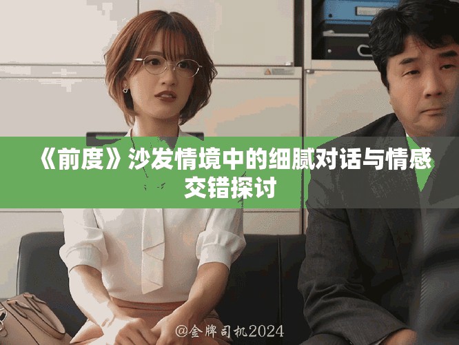 《前度》沙發(fā)情境中的細(xì)膩對(duì)話與情感交錯(cuò)探討