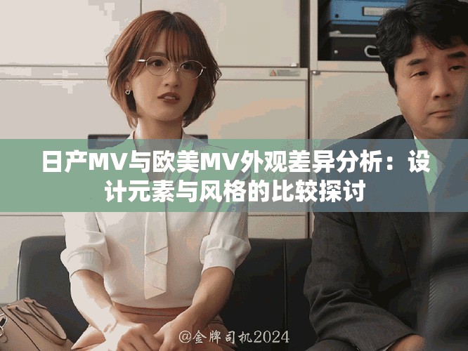 日產(chǎn)MV與歐美MV外觀差異分析：設(shè)計元素與風(fēng)格的比較探討