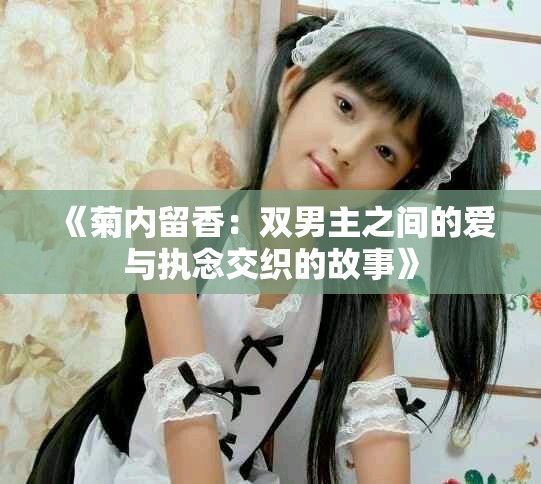 《菊內(nèi)留香：雙男主之間的愛(ài)與執(zhí)念交織的故事》