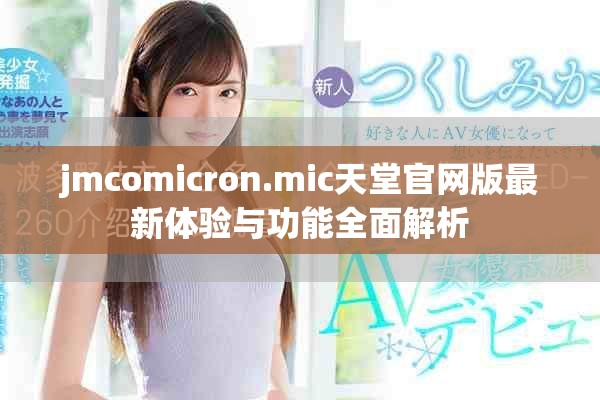 jmcomicron.mic天堂官網(wǎng)版最新體驗(yàn)與功能全面解析