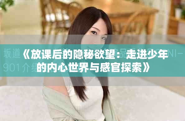 《放課后的隱秘欲望：走進(jìn)少年的內(nèi)心世界與感官探索》