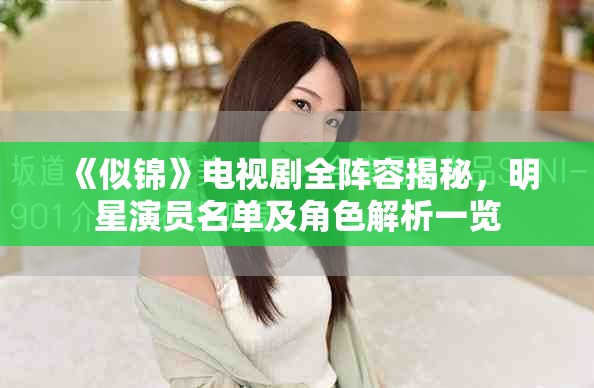《似錦》電視劇全陣容揭秘，明星演員名單及角色解析一覽