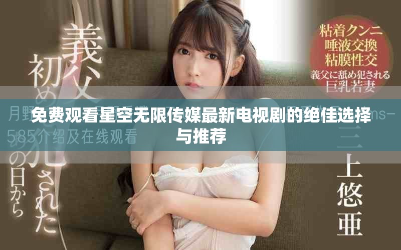 免費(fèi)觀看星空無(wú)限傳媒最新電視劇的絕佳選擇與推薦