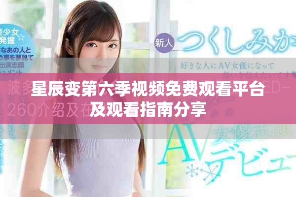 星辰變第六季視頻免費(fèi)觀看平臺(tái)及觀看指南分享