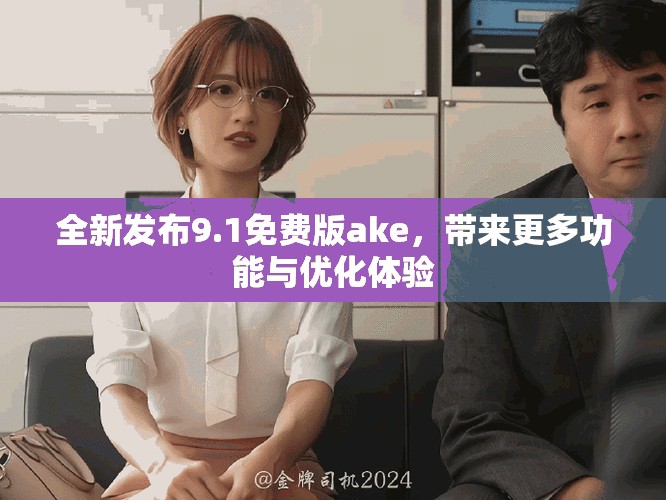 全新發(fā)布9.1免費(fèi)版ake，帶來更多功能與優(yōu)化體驗(yàn)