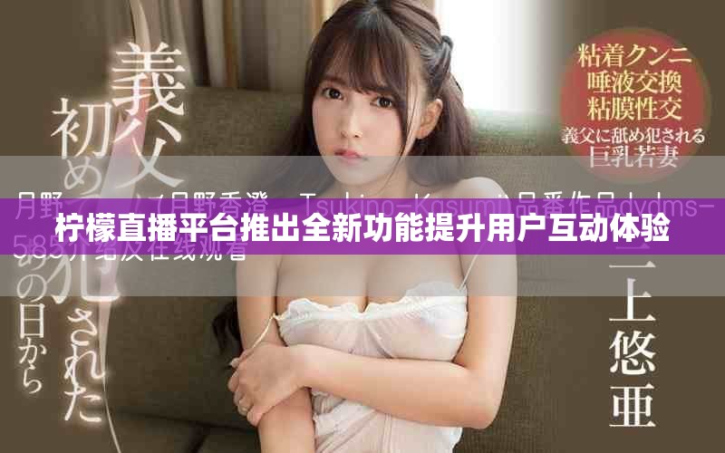 檸檬直播平臺推出全新功能提升用戶互動體驗
