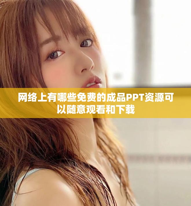 網(wǎng)絡上有哪些免費的成品PPT資源可以隨意觀看和下載