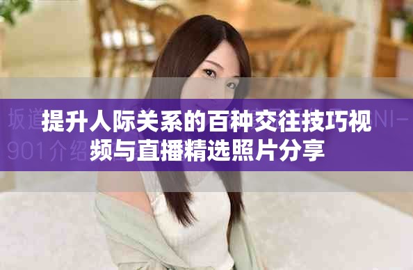 提升人際關(guān)系的百種交往技巧視頻與直播精選照片分享