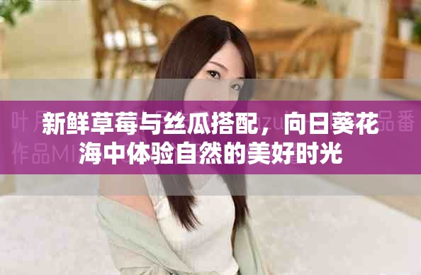 新鮮草莓與絲瓜搭配，向日葵花海中體驗自然的美好時光