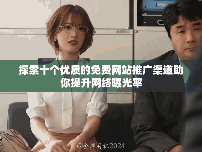 探索十個優(yōu)質(zhì)的免費網(wǎng)站推廣渠道助你提升網(wǎng)絡(luò)曝光率