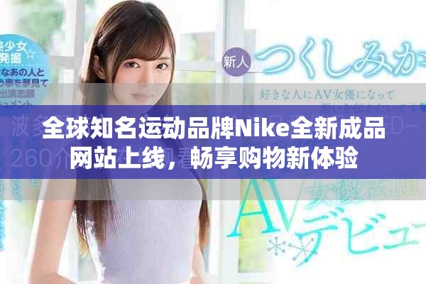 全球知名運(yùn)動(dòng)品牌Nike全新成品網(wǎng)站上線，暢享購物新體驗(yàn)
