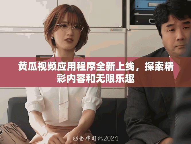 黃瓜視頻應(yīng)用程序全新上線，探索精彩內(nèi)容和無限樂趣