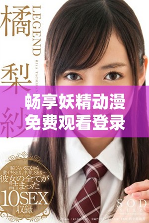 暢享妖精動漫免費觀看登錄頁面最新體驗指導(dǎo)