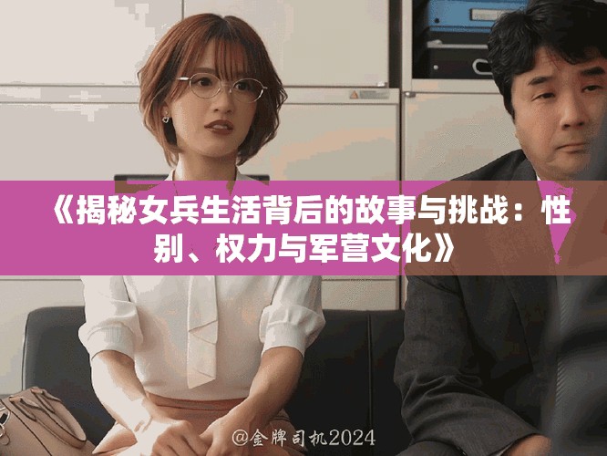 《揭秘女兵生活背后的故事與挑戰(zhàn)：性別、權(quán)力與軍營(yíng)文化》