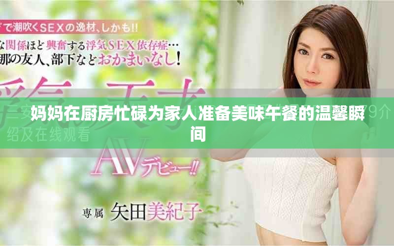 媽媽在廚房忙碌為家人準(zhǔn)備美味午餐的溫馨瞬間