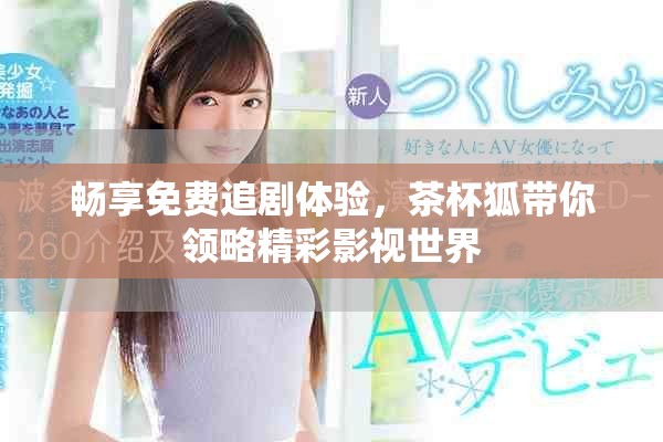 暢享免費追劇體驗，茶杯狐帶你領(lǐng)略精彩影視世界