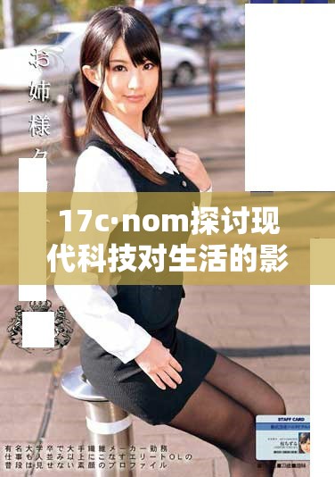 17c·nom探討現(xiàn)代科技對(duì)生活的影響與發(fā)展趨勢(shì)