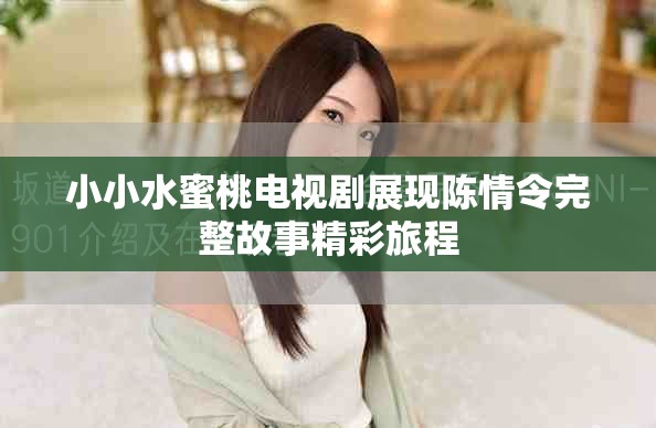 小小水蜜桃電視劇展現(xiàn)陳情令完整故事精彩旅程