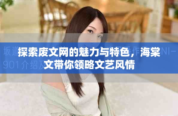 探索廢文網(wǎng)的魅力與特色，海棠文帶你領(lǐng)略文藝風情