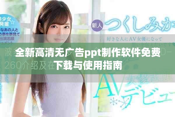 全新高清無廣告ppt制作軟件免費下載與使用指南
