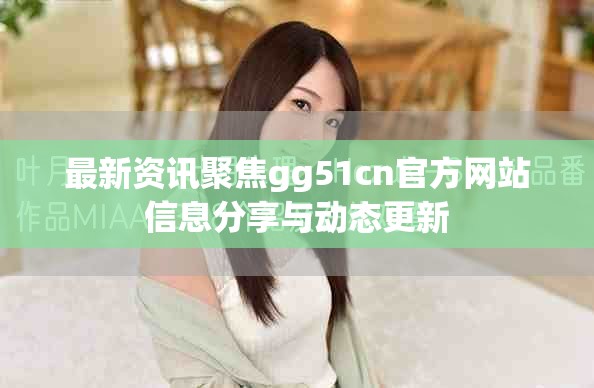 最新資訊聚焦gg51cn官方網(wǎng)站信息分享與動態(tài)更新