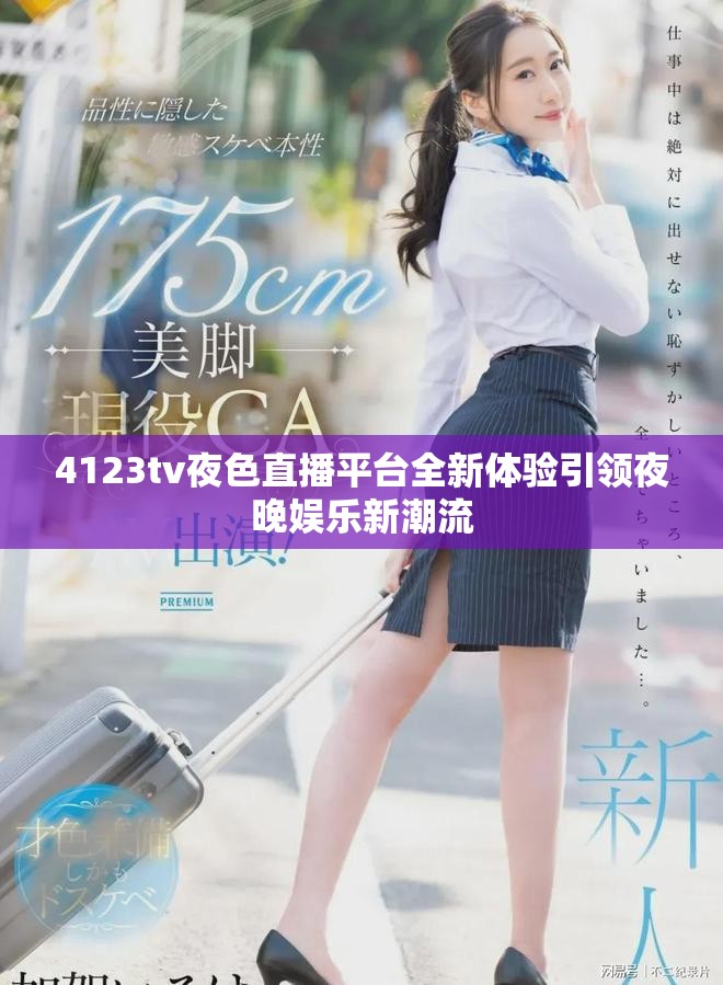 4123tv夜色直播平臺(tái)全新體驗(yàn)引領(lǐng)夜晚娛樂新潮流