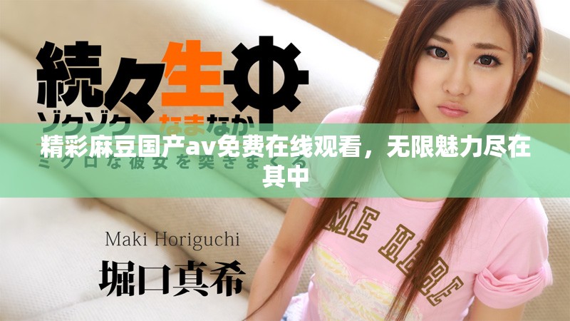 精彩麻豆國產(chǎn)av免費(fèi)在線觀看，無限魅力盡在其中