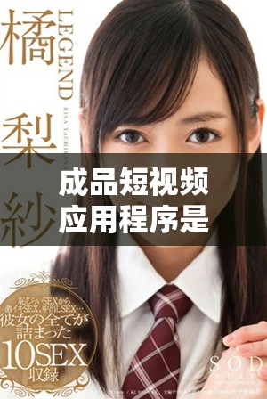 成品短視頻應用程序是否完全免費使用的詳細解析與真相揭秘