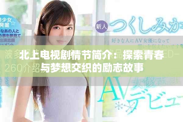 北上電視劇情節(jié)簡介：探索青春與夢想交織的勵志故事