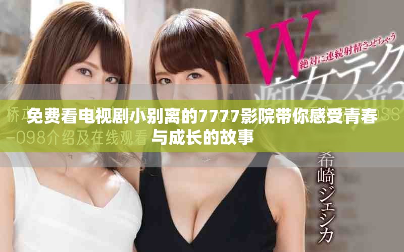 免費(fèi)看電視劇小別離的7777影院帶你感受青春與成長(zhǎng)的故事
