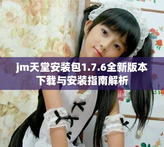 jm天堂安裝包1.7.6全新版本下載與安裝指南解析