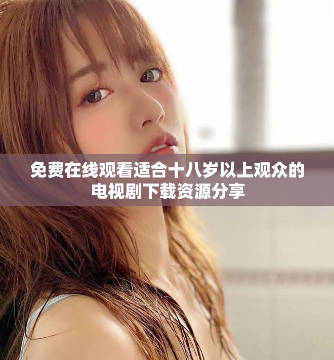 免費(fèi)在線觀看適合十八歲以上觀眾的電視劇下載資源分享
