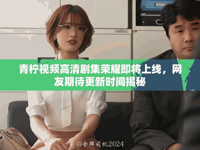 青檸視頻高清劇集榮耀即將上線，網友期待更新時間揭秘