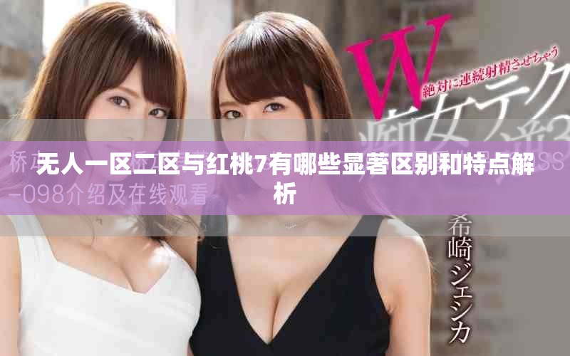 無(wú)人一區(qū)二區(qū)與紅桃7有哪些顯著區(qū)別和特點(diǎn)解析