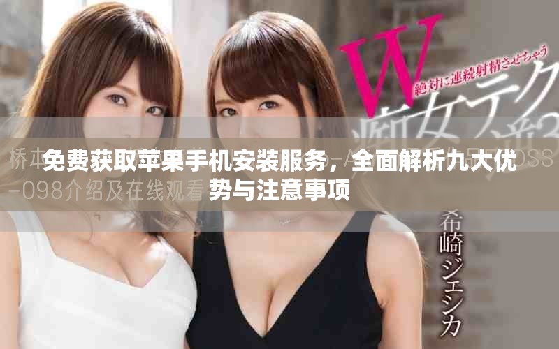 免費獲取蘋果手機安裝服務(wù)，全面解析九大優(yōu)勢與注意事項