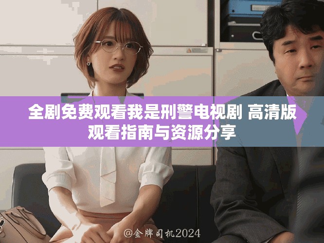全劇免費觀看我是刑警電視劇 高清版觀看指南與資源分享