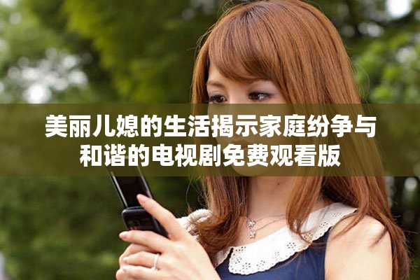 美麗兒媳的生活揭示家庭紛爭(zhēng)與和諧的電視劇免費(fèi)觀看版