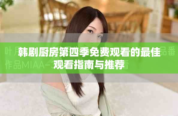 韓劇廚房第四季免費(fèi)觀看的最佳觀看指南與推薦